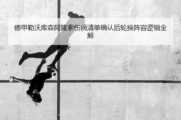 德甲勒沃库森阿隆索伤病清单确认后轮换阵容逻辑全解