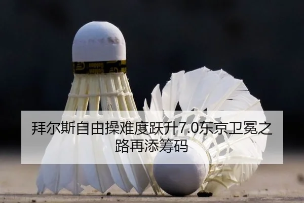 拜尔斯自由操难度跃升7.0东京卫冕之路再添筹码